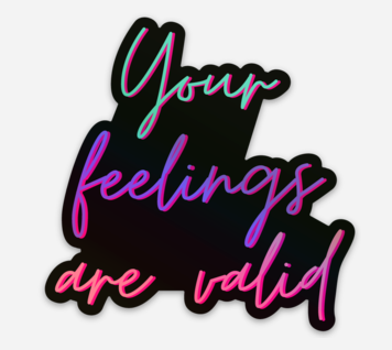 Your feelings are valid